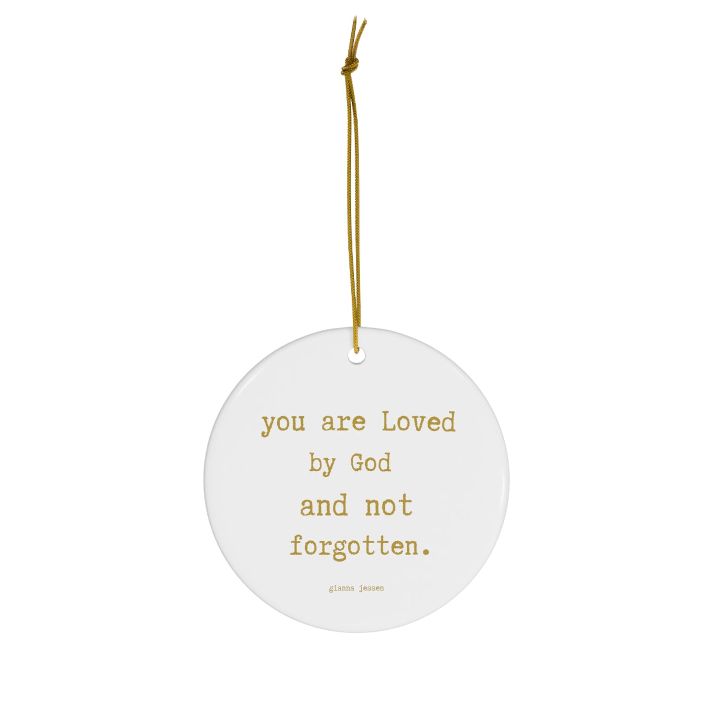you are Loved by God and not forgotten.-gianna jessen ceramic ornament. golden font.